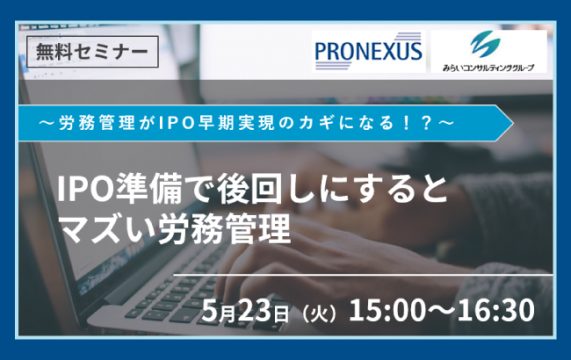 【セミナー終了】IPO準備で後回しにするとマズい労務管理…
