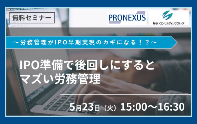 【セミナー終了】IPO準備で後回しにするとマズい労務管理…