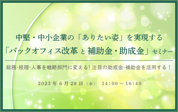 【セミナー終了】中堅・中小企業の「ありたい姿」を実現する「バックオフィス改革と補助金・助成金」 セミ…